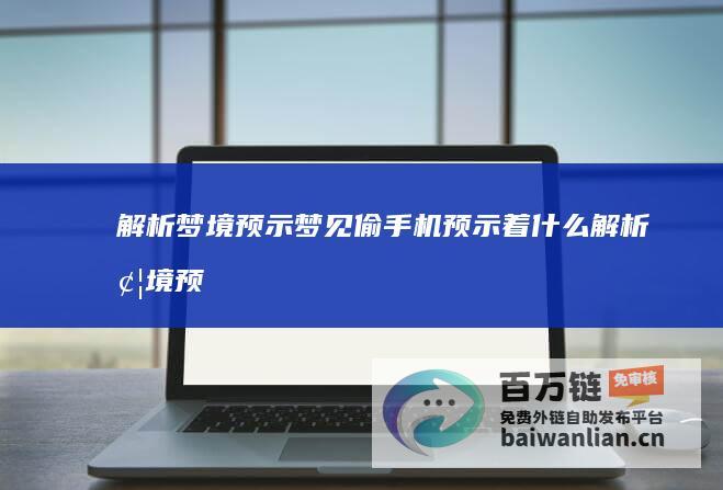 解析梦境预示 梦见偷手机预示着什么 (解析梦境预示着什么?)