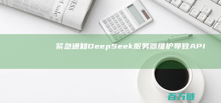 紧急通知 DeepSeek服务器维护导致API服务中断 (紧急通知的喇叭图)